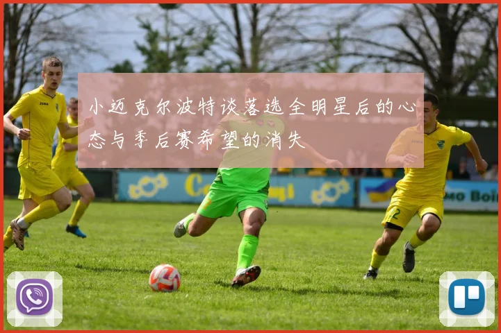 小迈克尔波特谈落选全明星后的心态与季后赛希望的消失