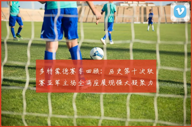 多特蒙德赛季回顾：历史第十次联赛亚军主场全满座展现强大凝聚力