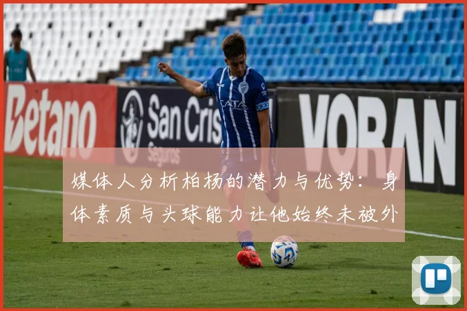 媒体人分析柏杨的潜力与优势：身体素质与头球能力让他始终未被外教放弃