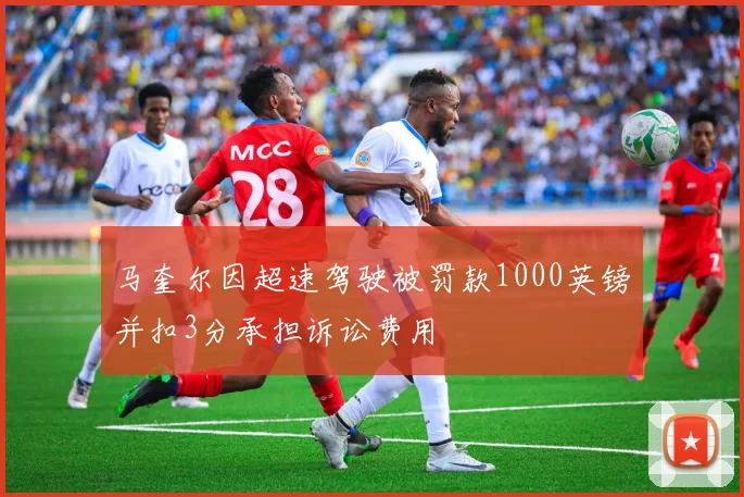 马奎尔因超速驾驶被罚款1000英镑并扣3分承担诉讼费用