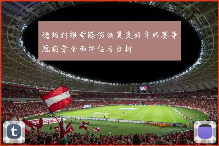 德约科维奇膝伤恢复良好年终赛争冠前景全面评估与分析
