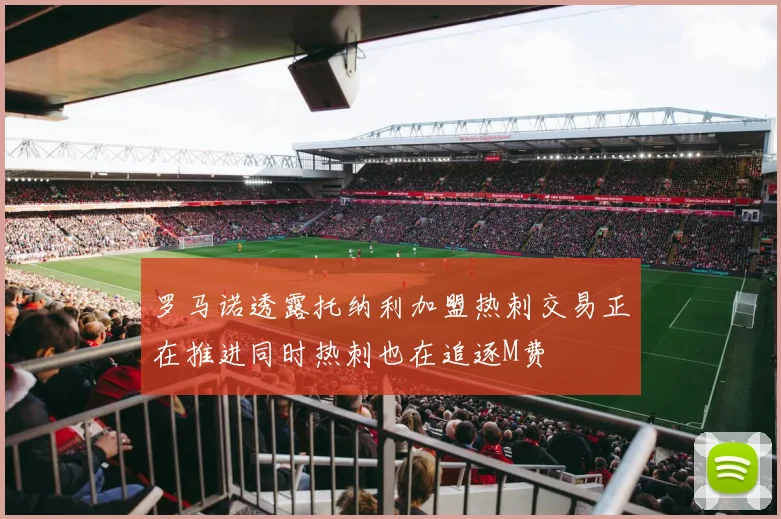 罗马诺透露托纳利加盟热刺交易正在推进同时热刺也在追逐M费