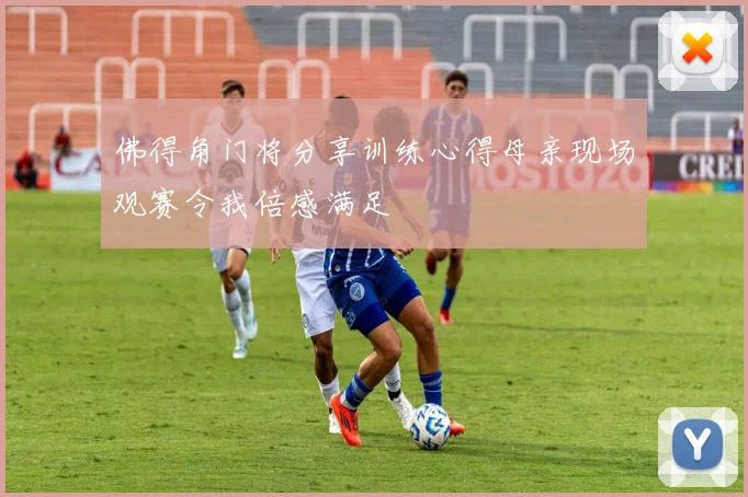 佛得角门将分享训练心得母亲现场观赛令我倍感满足