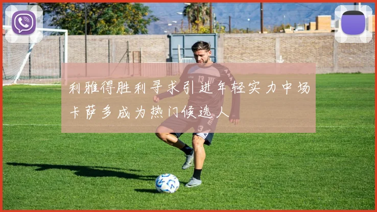 利雅得胜利寻求引进年轻实力中场卡萨多成为热门候选人